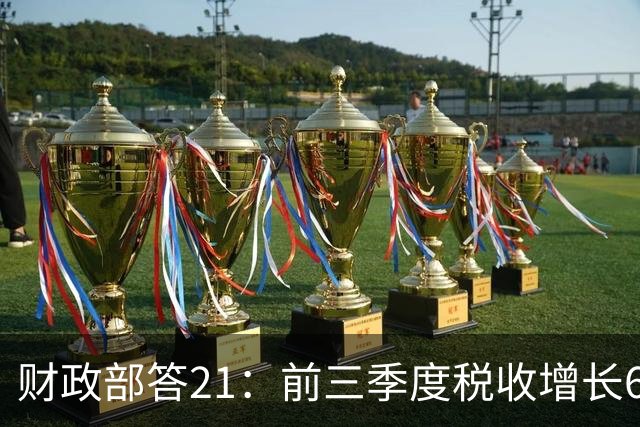 财政部答21：前三季度税收增长6.1%，“投资于人”支出有力